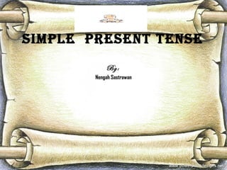 Simple preSent tenSe
By:
Nengah Sastrawan
 