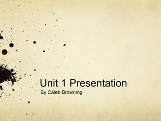 Unit 1 Presentation
By Caleb Browning
 