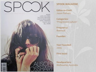 SPOOK MAGAZINE
Editor-In-Chief:
Jason Parham
Categories:
‘Progressive culture’
Frequency:
Biannual
Founder:
Year Founded:
2009
First Issue:
Headquarters:
Melbourne, Australia
 