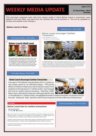 (This document comprises news clips from various media in which Balmer Lawrie is mentioned, news
related to GOI and PSEs, and news from the verticals that we do business in. This will be uploaded on
intranet and website every Monday.)
Balmer Lawrie in News
WEEKLY MEDIA UPDATE
Issue 272
12 December, 2016
Monday
The Times of India – 09.12.2016
The Indian Express - 09.12.2016
Sarkaritel.com – 06.12.2016
Bureaucracytoday.com – 07.12.2016
 