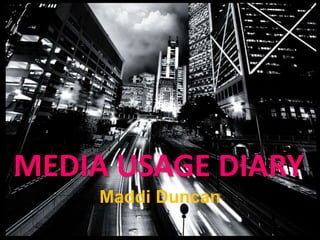 MEDIA USAGE DIARY
     Maddi Duncan
 