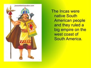 <ul><li>The Incas were native South American people and they ruled a big empire on the west coast of South America. </li><...