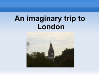 An imaginary trip to  London 