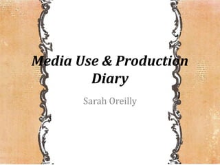 Media Use & Production Diary Sarah Oreilly 