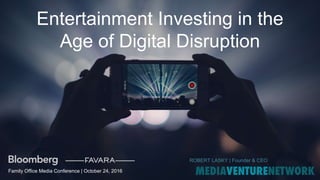 Entertainment Investing in the
Age of Digital Disruption
Family Office Media Conference | October 24, 2016
ROBERT LASKY | Founder & CEO
 