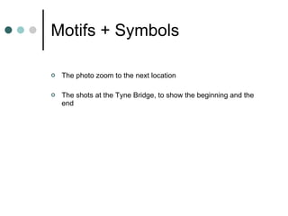 Motifs + Symbols The photo zoom to the next location The shots at the Tyne Bridge, to show the beginning and the end 