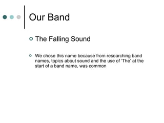 Our Band The Falling Sound We chose this name because from researching band names, topics about sound and the use of ‘The’ at the start of a band name, was common 