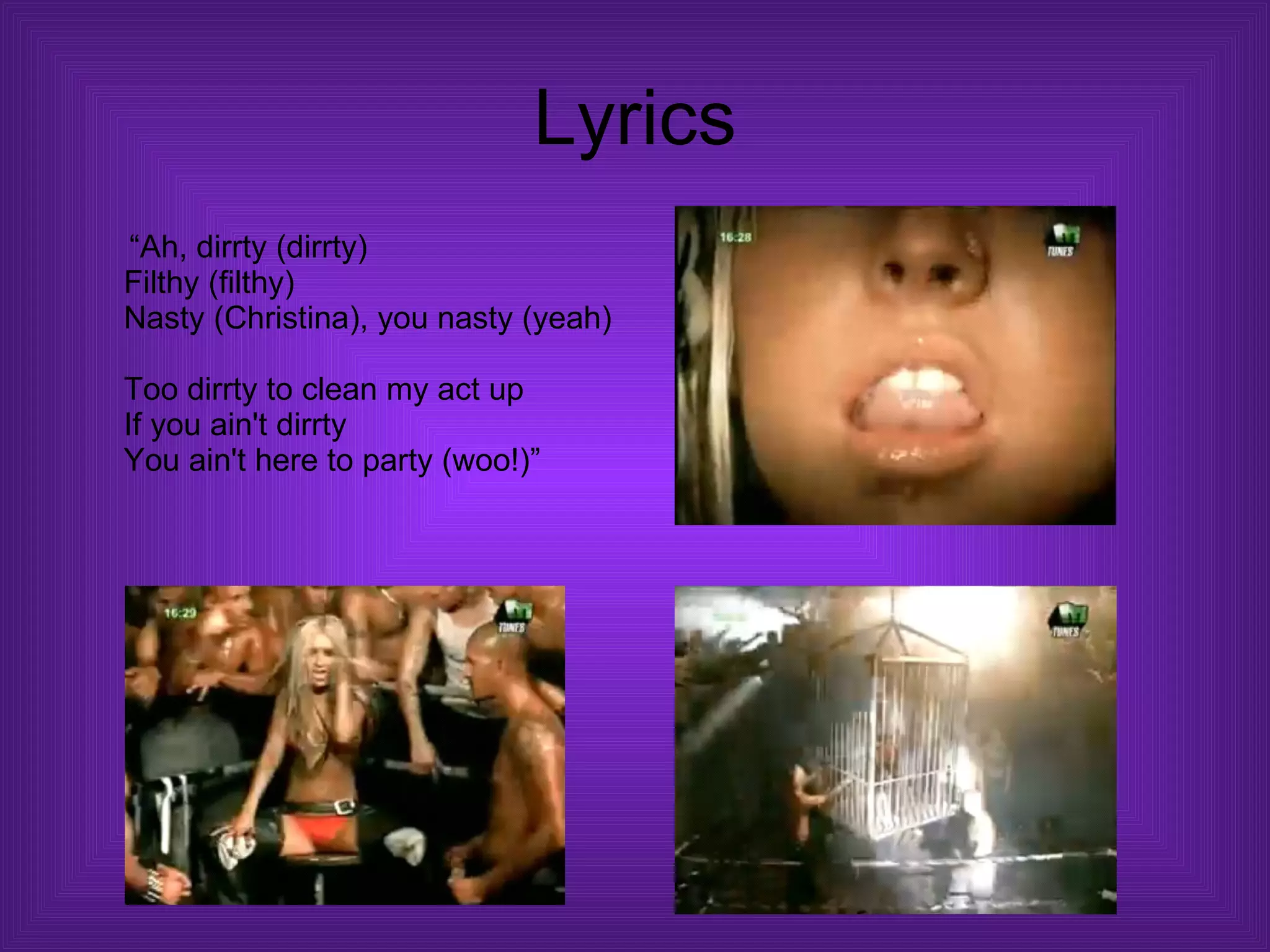 Lyrics “ Ah, dirrty (dirrty)  Filthy (filthy)  Nasty (Christina), you nasty (yeah)  Too dirrty to clean my act up  If you ain't dirrty  You ain't here to party (woo!)” 