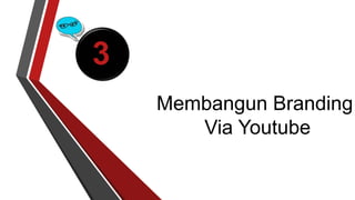 3 
Membangun Branding 
Via Youtube 
 
