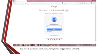 Buat akun di google, jika sudah punya akunnya maka tinggal menulis kata sandi. 
 
