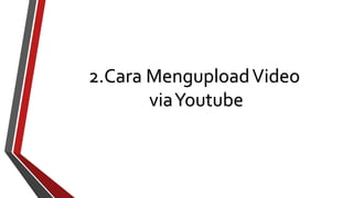 2.Cara MenguploadVideo 
via Youtube 
 