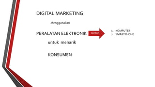 DIGITAL MARKETING 
Menggunakan 
PERALATAN ELEKTRONIK 
untuk menarik 
KONSUMEN 
contoh 
1. KOMPUTER 
2. SMARTPHONE 
 