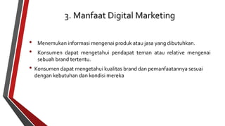 • Menemukan informasi mengenai produk atau jasa yang dibutuhkan. 
• Konsumen dapat mengetahui pendapat teman atau relative mengenai 
sebuah brand tertentu. 
• Konsumen dapat mengetahui kualitas brand dan pemanfaatannya sesuai 
dengan kebutuhan dan kondisi mereka 
 