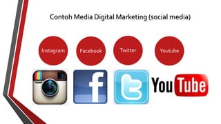 Contoh Media Digital Marketing (social media) 
Instagram Facebook Twitter Youtube 
 