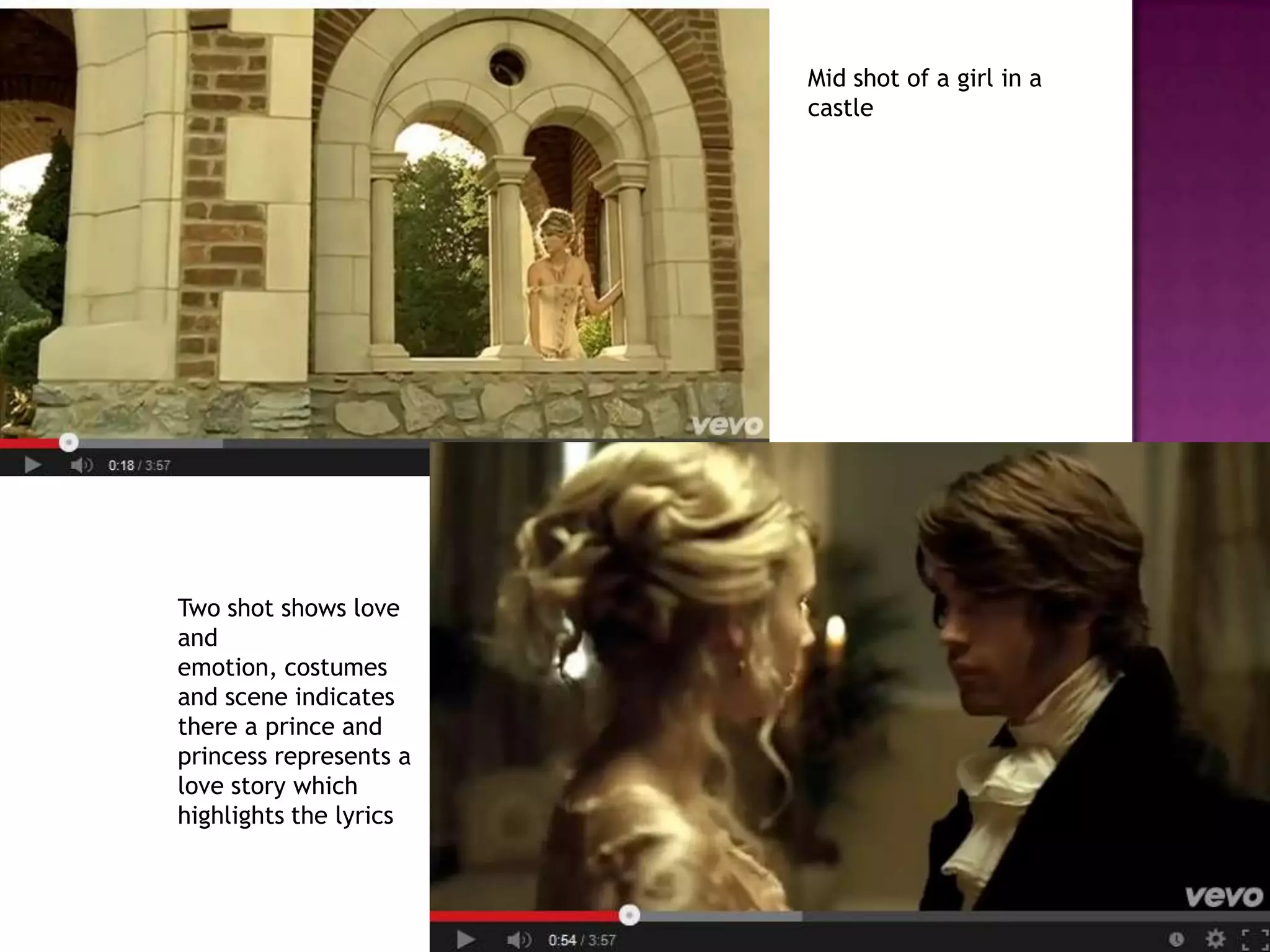 Mid shot of a girl in a
castle
Two shot shows love
and
emotion, costumes
and scene indicates
there a prince and
princess represents a
love story which
highlights the lyrics
 