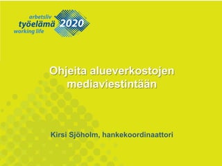 Ohjeita alueverkostojen
mediaviestintään
Kirsi Sjöholm, hankekoordinaattori
 