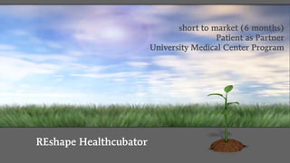 REshape Healthcubator
short to market (6 months)
Patient as Partner 
University Medical Center Program
 