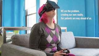 WE are the problem, 
creating our own reality,
Our patients are way ahead of us.
 