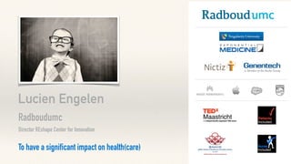 Lucien Engelen
Radboudumc
Director REshape Center for Innovation
To have a significant impact on health(care)
 