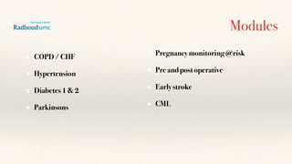 Modules
COPD / CHF
Hypertension
Diabetes 1 & 2
Parkinsons
Pregnancy monitoring @risk
Pre and post operative
Early stroke
CML
 