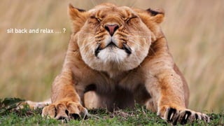 sit back and relax … ?
 