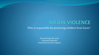 Who is responsible for protecting children from harm? 
Santambrogio Riccardo 
Neupane Mukunda 
Tomassetti Giovanni Eugenio 
 