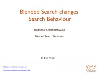 Blended Search changes  Search Behaviour Traditional Search Behaviour Blended Search Behaviour http://www.mediavisioninteractive.com   http://www.mediavisioninteractive.com/blog   By Brett Pringle 