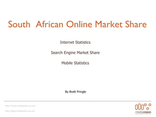 South  African Online Market Share Internet Statistics Search Engine Market Share Mobile Statistics http://www.mediavision.uk.com http://blog.mediavision.uk.com  By Brett Pringle 