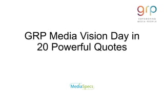GRP Media Vision Day in
20 Powerful Quotes
 