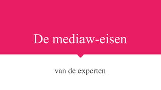 De mediaw-eisen
van de experten
 