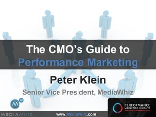 The CMO’s Guide to
Performance Marketing
       Peter Klein
Senior Vice President, MediaWhiz


         www.MediaWhiz.com
 
