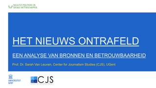 HET NIEUWS ONTRAFELD
EEN ANALYSE VAN BRONNEN EN BETROUWBAARHEID
Prof. Dr. Sarah Van Leuven, Center for Journalism Studies (CJS), UGent
 