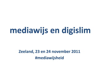 mediawijs en digislim

  Zeeland, 23 en 24 november 2011
           #mediawijsheid
 
