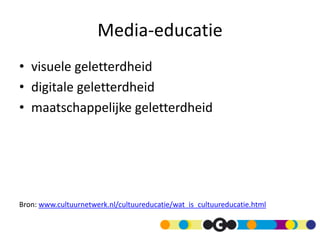 Media-educatie
• visuele geletterdheid
• digitale geletterdheid
• maatschappelijke geletterdheid




Bron: www.cultuurnetwerk.nl/cultuureducatie/wat_is_cultuureducatie.html
 