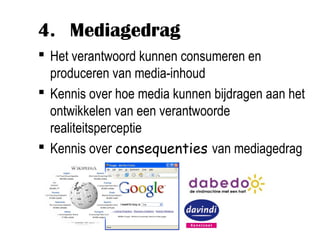 4. Mediagedrag
 Het verantwoord kunnen consumeren en
  produceren van media-inhoud
 Kennis over hoe media kunnen bijdragen aan het
  ontwikkelen van een verantwoorde
  realiteitsperceptie
 Kennis over consequenties van mediagedrag
 