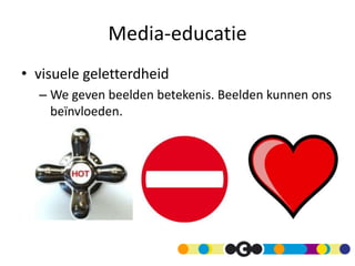 Media-educatie
• visuele geletterdheid
– We geven beelden betekenis. Beelden kunnen ons
beïnvloeden.
 