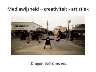 Mediawijsheid – creativiteit - artistiek
Dragon Ball Z moves
 