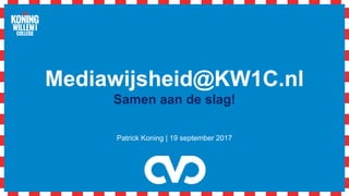 Mediawijsheid@KW1C.nl
Samen aan de slag!
Patrick Koning | 19 september 2017
 