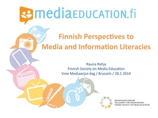  
	
  
	
  

Finnish	
  Perspec,ves	
  to	
  	
  	
  
Media	
  and	
  Informa,on	
  Literacies	
  

	
  

Rauna	
  Rahja	
  
Finnish	
  Society	
  on	
  Media	
  Educa4on	
  	
  
Vree	
  Mediawijze	
  dag	
  /	
  Brussels	
  /	
  28.1.2014	
  
	
  

 