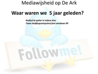 Mediawijsheid op De Ark
Waar waren we 5 jaar geleden?
     -Radio/cd speler in iedere klas
     -Twee desktopcomputers met windows XP
 