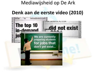 Mediawijsheid op De Ark
Denk aan de eerste video (2010)
 