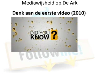 Mediawijsheid op De Ark
Denk aan de eerste video (2010)
 