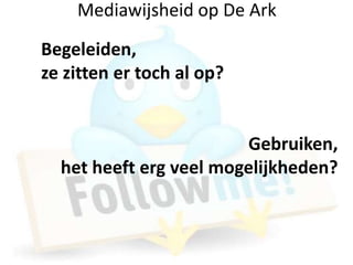 Mediawijsheid op De Ark
Begeleiden,
ze zitten er toch al op?


                        Gebruiken,
  het heeft erg veel mogelijkheden?
 