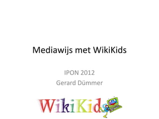 Mediawijs met WikiKids

       IPON 2012
     Gerard Dümmer
 