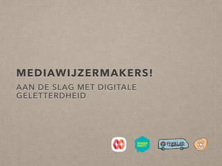 MEDIAWIJZERMAKERS!
AAN DE SLAG MET DIGITALE
GELETTERDHEID
http://www.frysklab.nl/mediawijzermakers
 