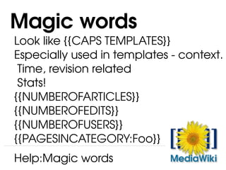 Look like {{CAPS TEMPLATES}} Especially used in templates - context. Time, revision related Stats! {{NUMBEROFARTICLES}} {{NUMBEROFEDITS}} {{NUMBEROFUSERS}} {{PAGESINCATEGORY:Foo}} Magic words Help:Magic words 