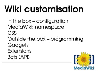 In the box – configuration MediaWiki: namespace CSS Outside the box – programming Gadgets Extensions Bots (API) Wiki customisation 