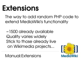 The way to add random PHP code to extend MediaWiki's functionality ~1500 already available Quality varies widely Stick to those already live   on Wikimedia projects... Extensions Manual:Extensions 