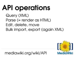 Query (XML) Parse (= render as HTML) Edit, delete, move Bulk import, export (again XML) API operations mediawiki.org/wiki/API 