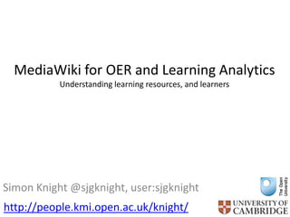 MediaWiki for OER and Learning Analytics
Understanding learning resources, and learners
Simon Knight @sjgknight, user:sjgknight
http://people.kmi.open.ac.uk/knight/
 